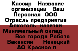 Кассир › Название организации ­ Ваш Персонал, ООО › Отрасль предприятия ­ Алкоголь, напитки › Минимальный оклад ­ 15 000 - Все города Работа » Вакансии   . Ненецкий АО,Красное п.